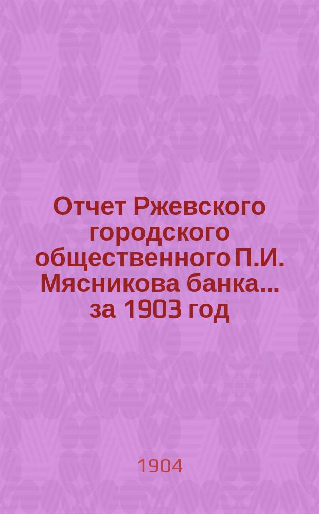 Отчет Ржевского городского общественного П.И. Мясникова банка... за 1903 год