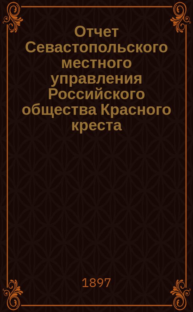 Отчет Севастопольского местного управления Российского общества Красного креста... ... за 1896 год
