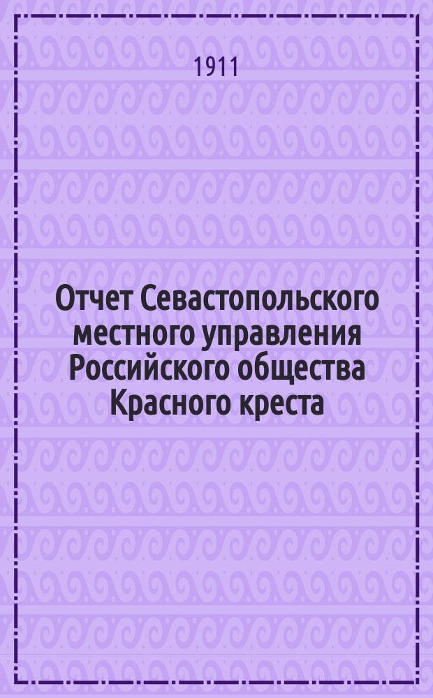 Отчет Севастопольского местного управления Российского общества Красного креста... ... за 1910 год