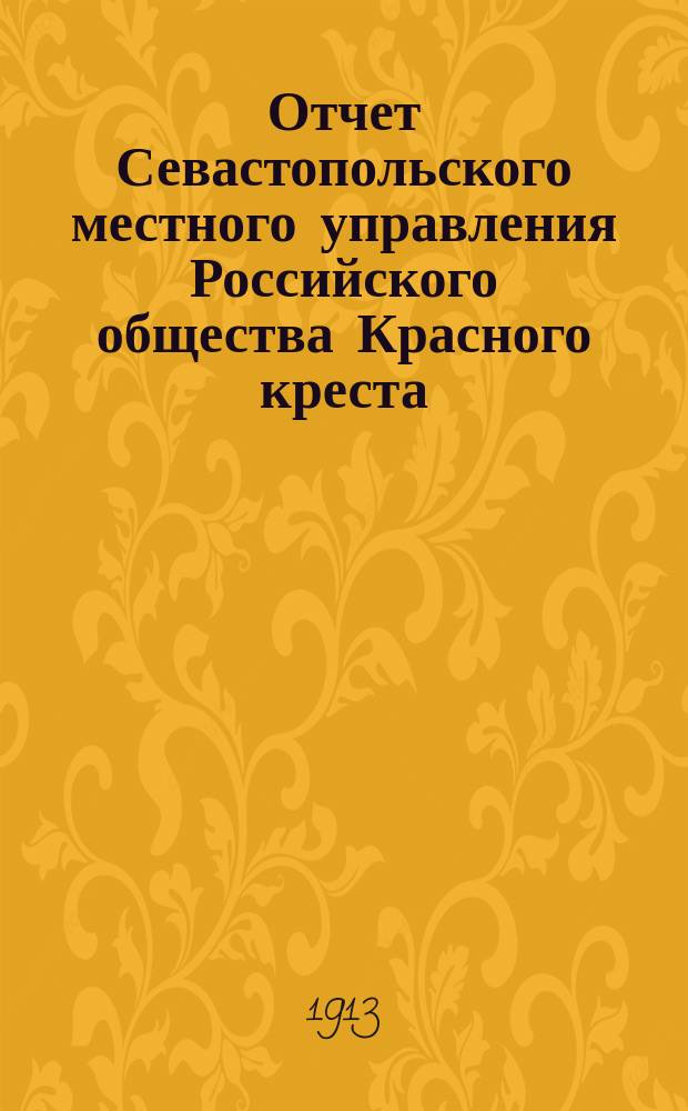 Отчет Севастопольского местного управления Российского общества Красного креста... ... за 1912 год