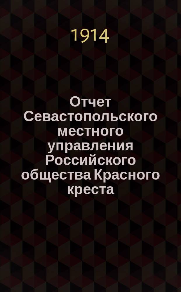 Отчет Севастопольского местного управления Российского общества Красного креста... ... за 1913 год