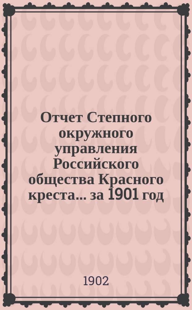 Отчет Степного окружного управления Российского общества Красного креста... ... за 1901 год