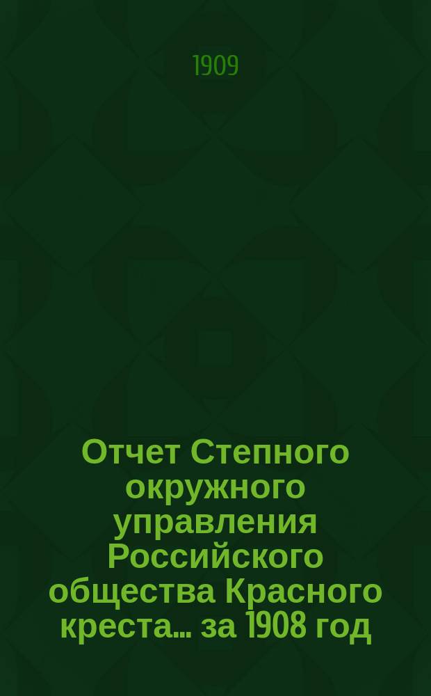 Отчет Степного окружного управления Российского общества Красного креста... ... за 1908 год