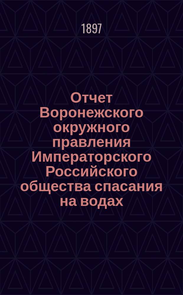 Отчет Воронежского окружного правления Императорского Российского общества спасания на водах... за 1896 год