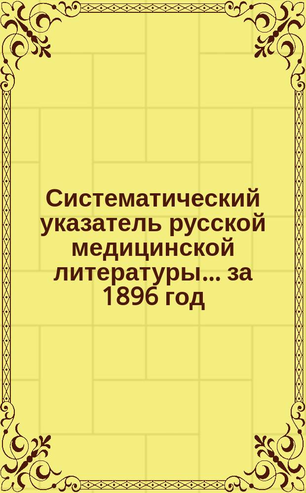 Систематический указатель русской медицинской литературы... ... за 1896 год