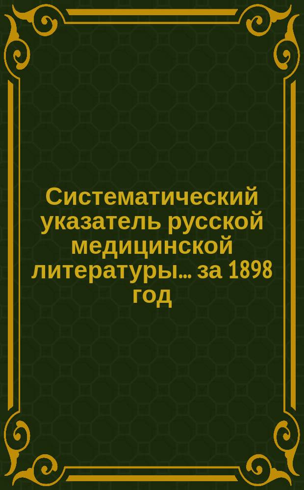Систематический указатель русской медицинской литературы... ... за 1898 год