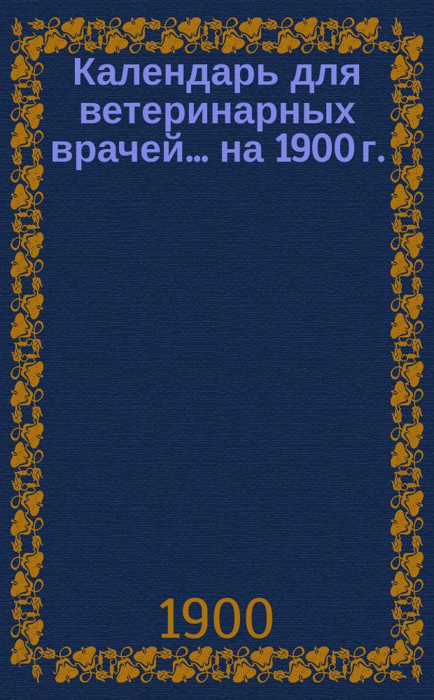 Календарь для ветеринарных врачей... ... на 1900 г.