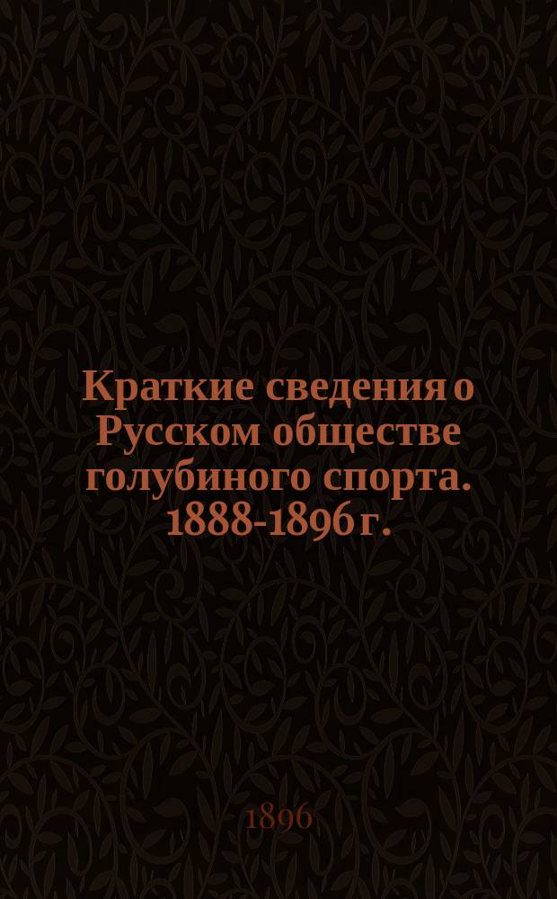Краткие сведения о Русском обществе голубиного спорта. 1888-1896 г.