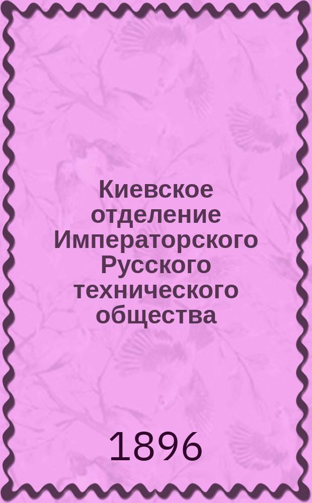 Киевское отделение Императорского Русского технического общества (1871-96) : Вып. 1. Вып. 1 : [Отчет о двадцатипятилетней деятельности Отделения
