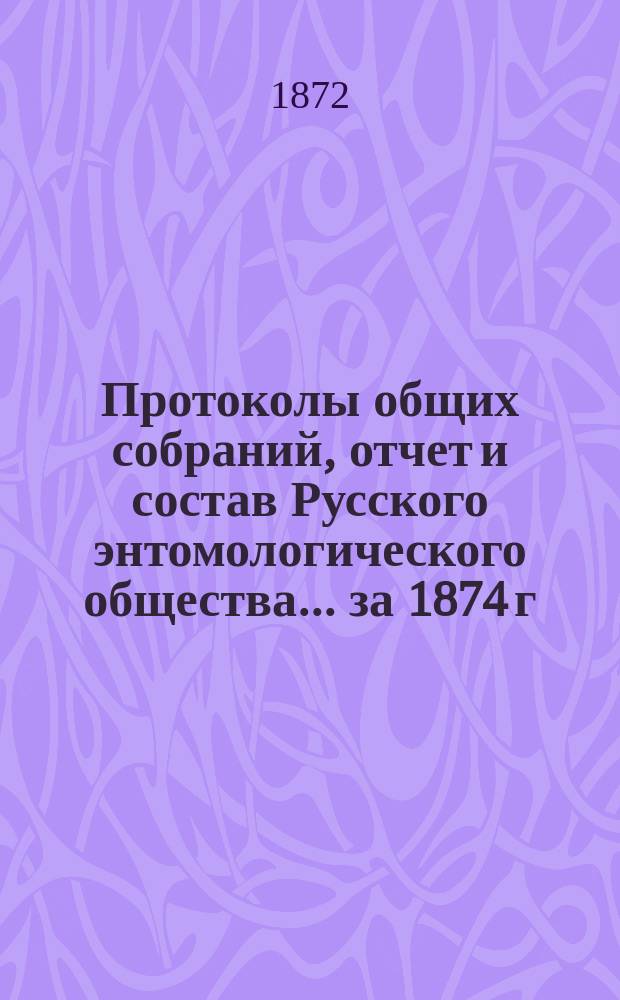 Протоколы общих собраний, отчет и состав Русского энтомологического общества... за 1874 г.