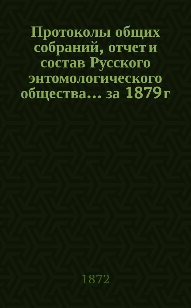 Протоколы общих собраний, отчет и состав Русского энтомологического общества... за 1879 г.