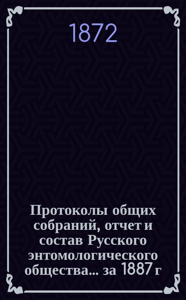 Протоколы общих собраний, отчет и состав Русского энтомологического общества... за 1887 г.
