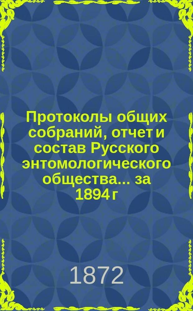 Протоколы общих собраний, отчет и состав Русского энтомологического общества... за 1894 г.