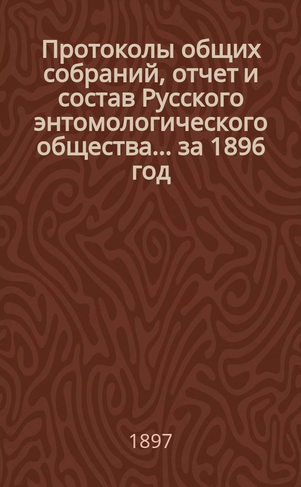 Протоколы общих собраний, отчет и состав Русского энтомологического общества... за 1896 год