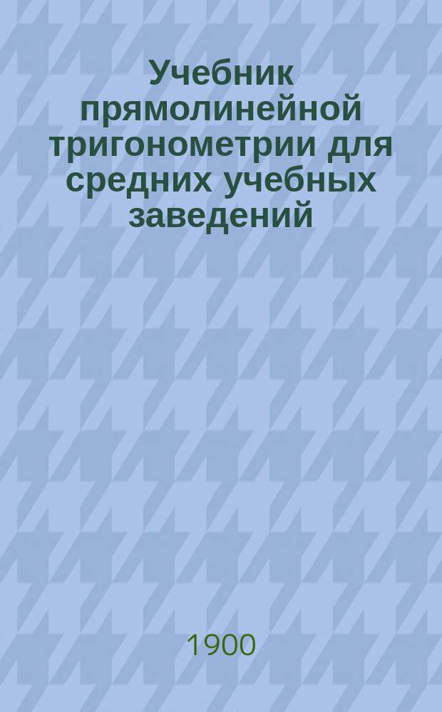 Учебник прямолинейной тригонометрии для средних учебных заведений