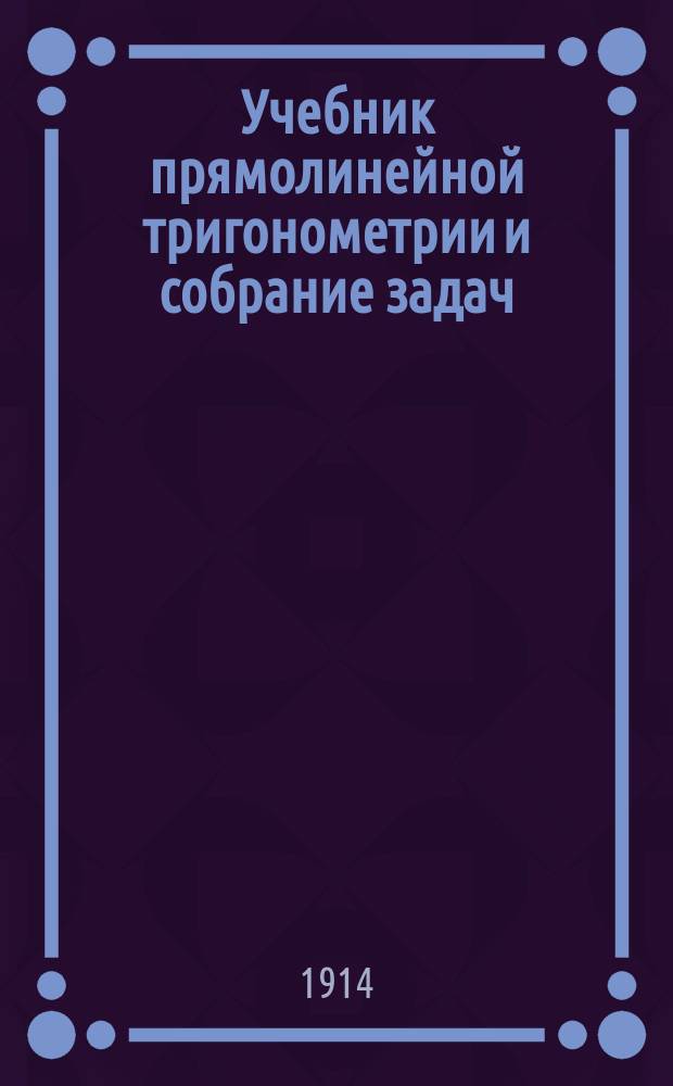 Учебник прямолинейной тригонометрии и собрание задач