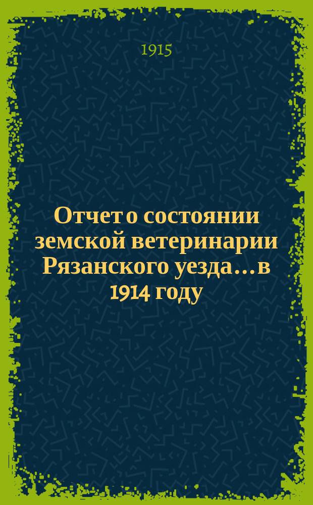 Отчет о состоянии земской ветеринарии Рязанского уезда... в 1914 году