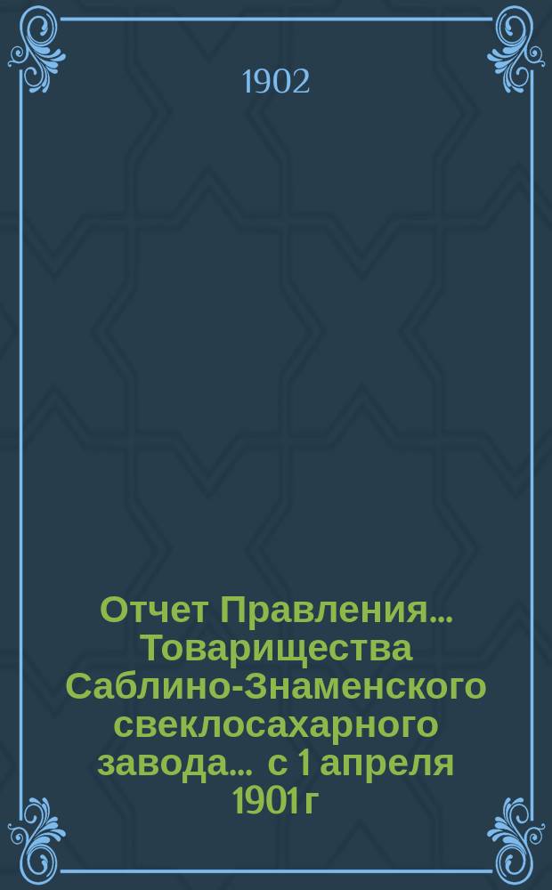 Отчет Правления... Товарищества Саблино-Знаменского свеклосахарного завода... ... с 1 апреля 1901 г. по 1-е апреля 1902 года