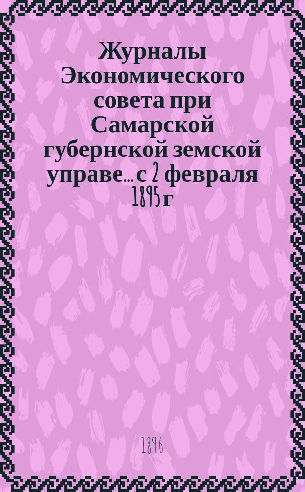 Журналы Экономического совета при Самарской губернской земской управе... с 2 февраля 1895 г. по 17 января 1896 г.