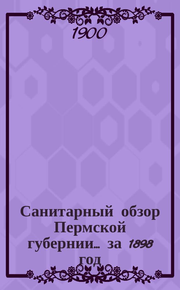 Санитарный обзор Пермской губернии.. за 1898 год