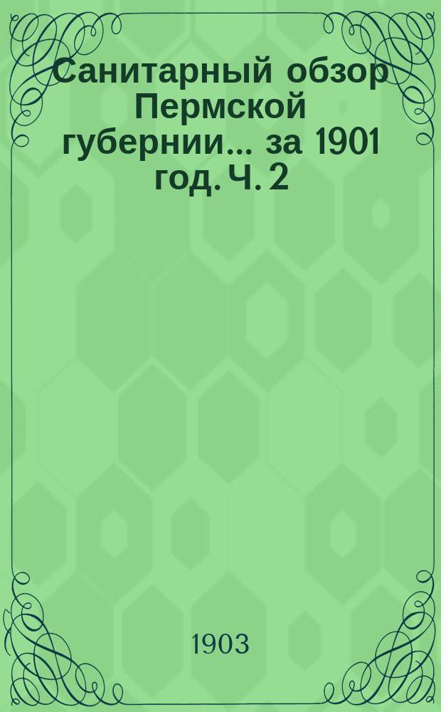 Санитарный обзор Пермской губернии.. за 1901 год. Ч. 2 : Общая заболеваемость и санитарное дело