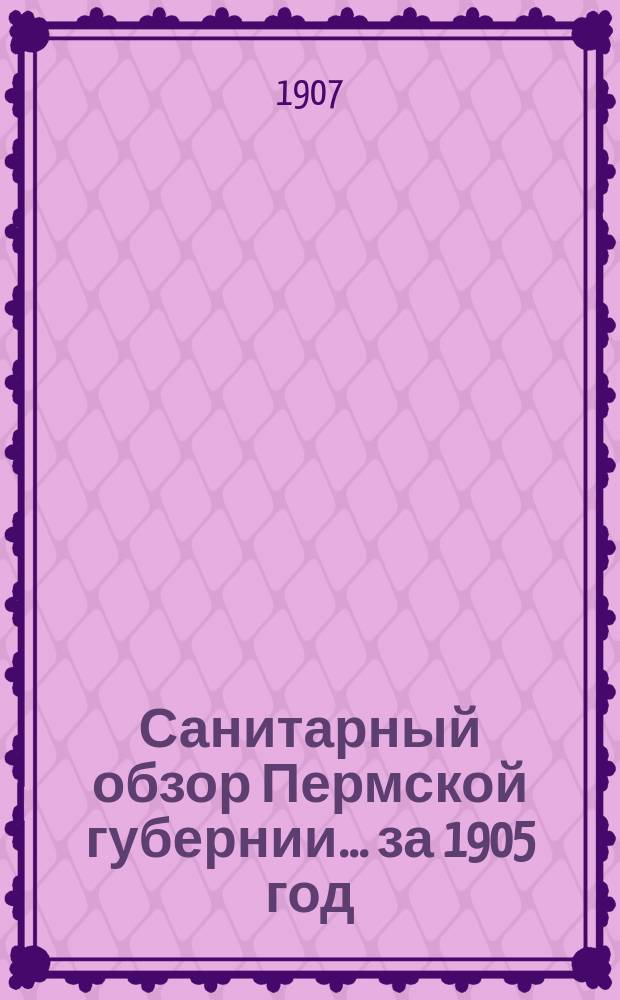 Санитарный обзор Пермской губернии.. за 1905 год