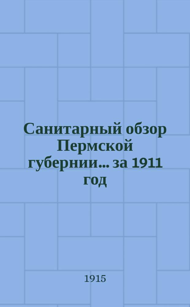 Санитарный обзор Пермской губернии.. за 1911 год