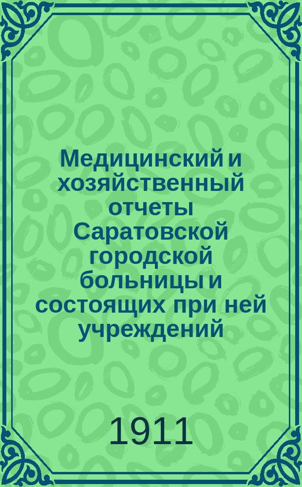 Медицинский и хозяйственный отчеты Саратовской городской больницы и состоящих при ней учреждений... за 1909 год
