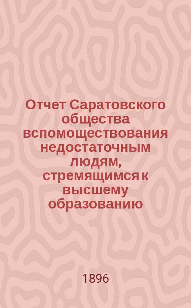 Отчет Саратовского общества вспомоществования недостаточным людям, стремящимся к высшему образованию... за 1895 год