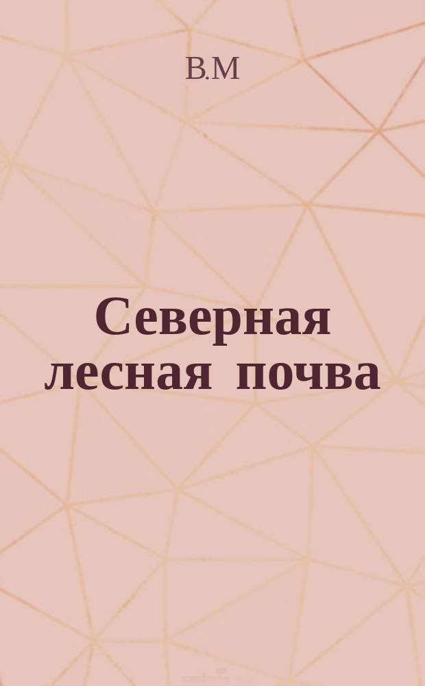 Северная лесная почва : Заметки по лесоводству и полеводству