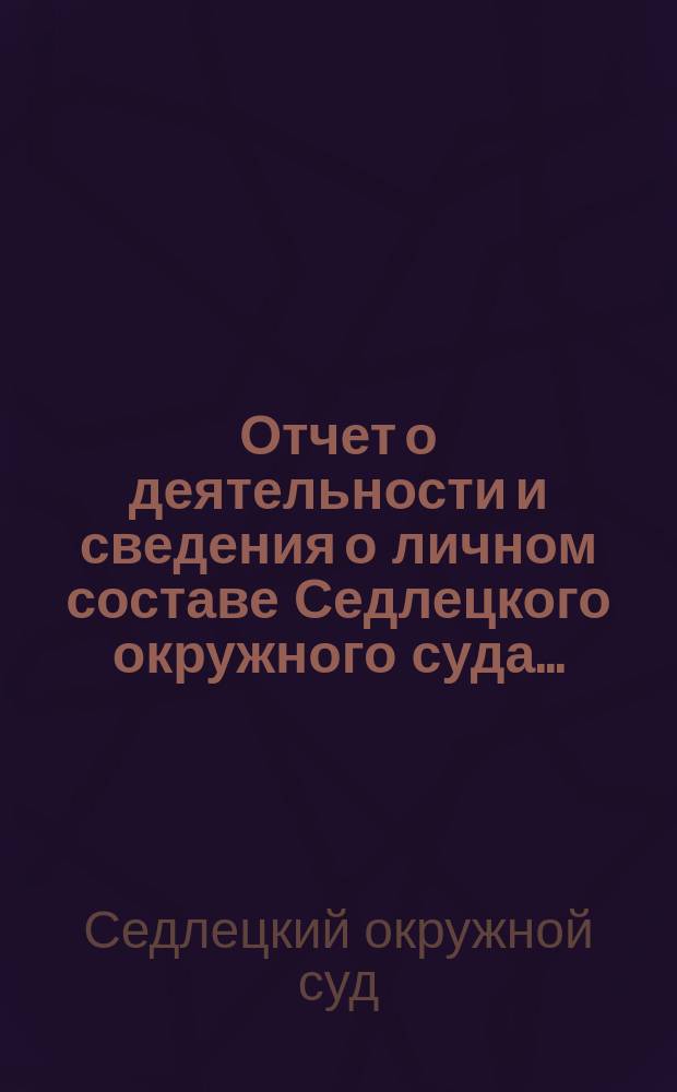 Отчет о деятельности и сведения о личном составе Седлецкого окружного суда...