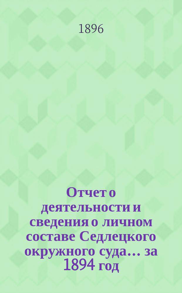 Отчет о деятельности и сведения о личном составе Седлецкого окружного суда... ... за 1894 год