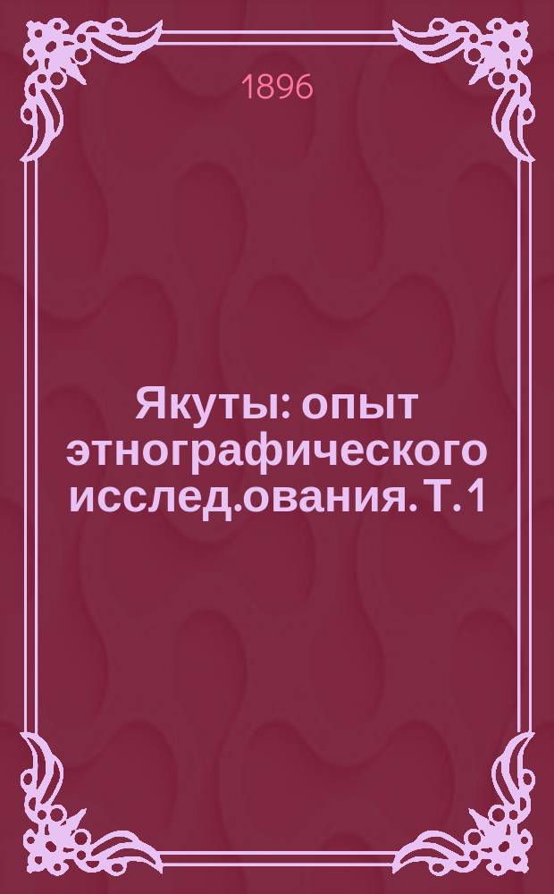 Якуты : опыт этнографического исслед.ования. Т. 1