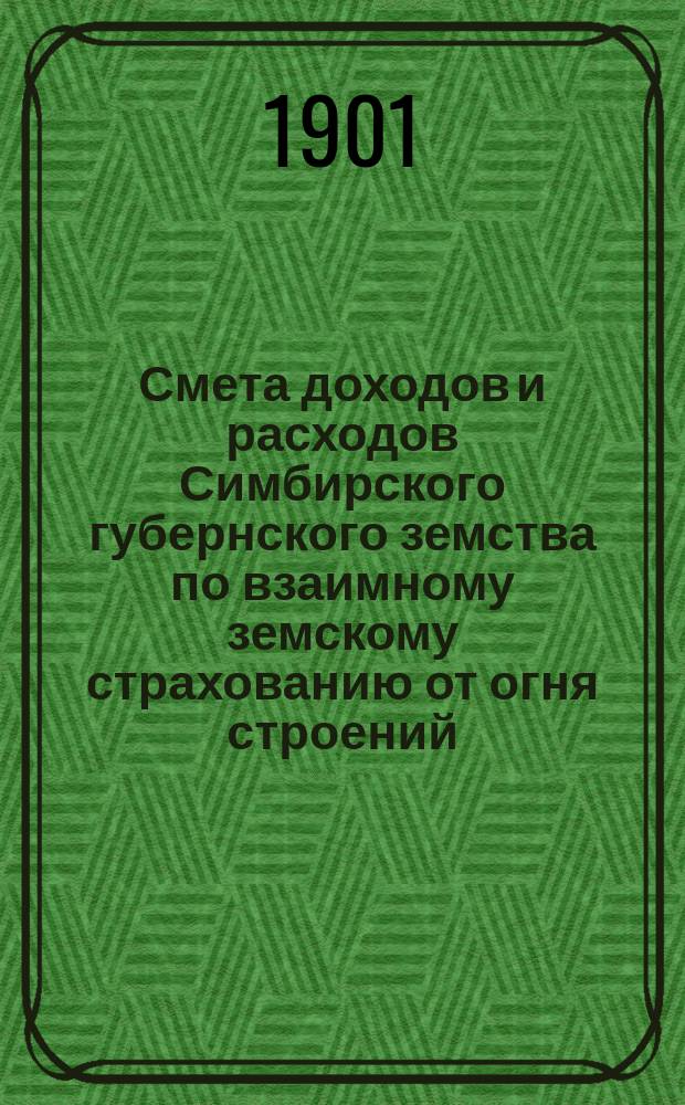 Смета доходов и расходов Симбирского губернского земства по взаимному земскому страхованию от огня строений, хлеба, сена, соломы, домашней движимости и скота в Симбирской губернии... на 1902 год