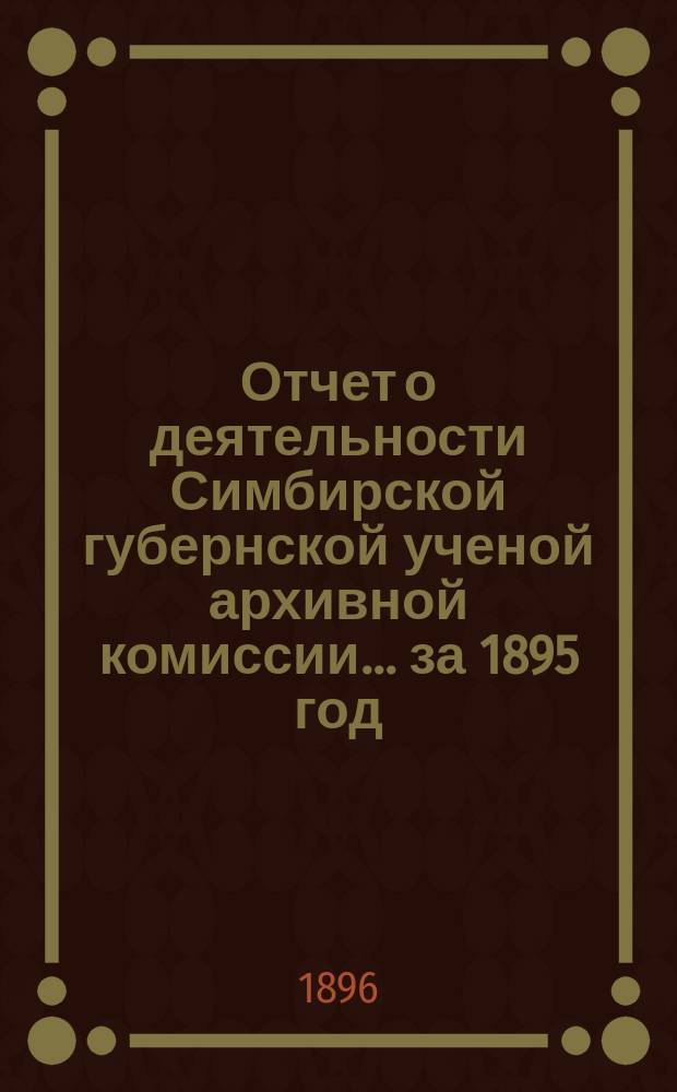 Отчет о деятельности Симбирской губернской ученой архивной комиссии... за 1895 год