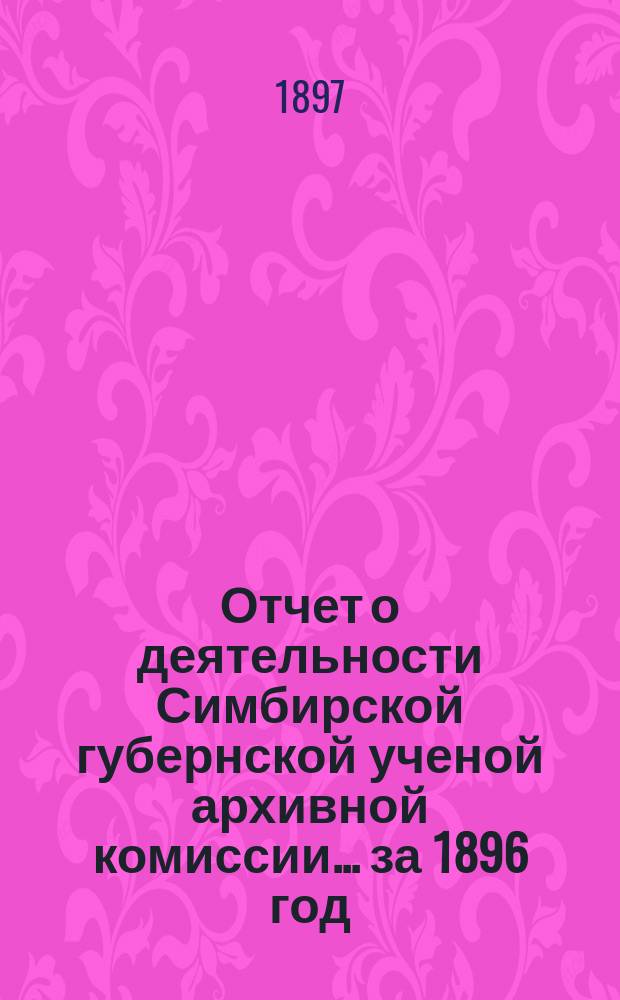 Отчет о деятельности Симбирской губернской ученой архивной комиссии... за 1896 год