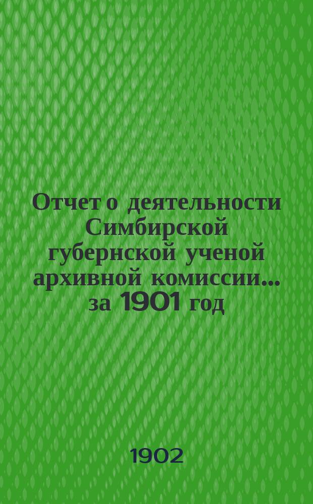 Отчет о деятельности Симбирской губернской ученой архивной комиссии... за 1901 год