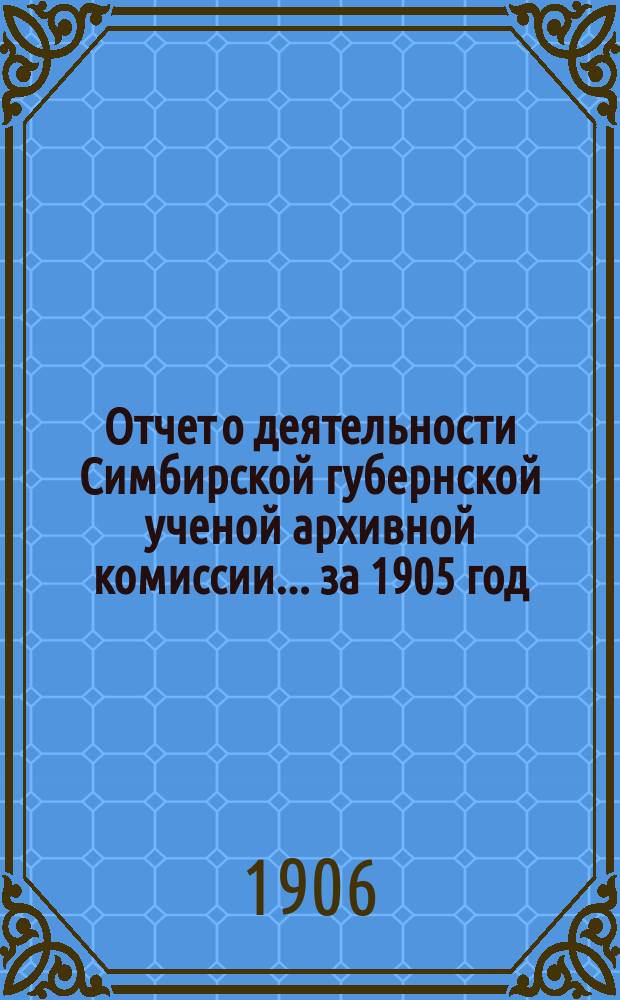 Отчет о деятельности Симбирской губернской ученой архивной комиссии... за 1905 год