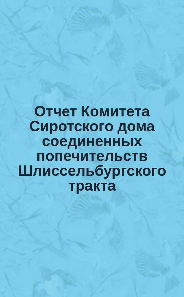Отчет Комитета Сиротского дома соединенных попечительств Шлиссельбургского тракта... ... за 1898 год