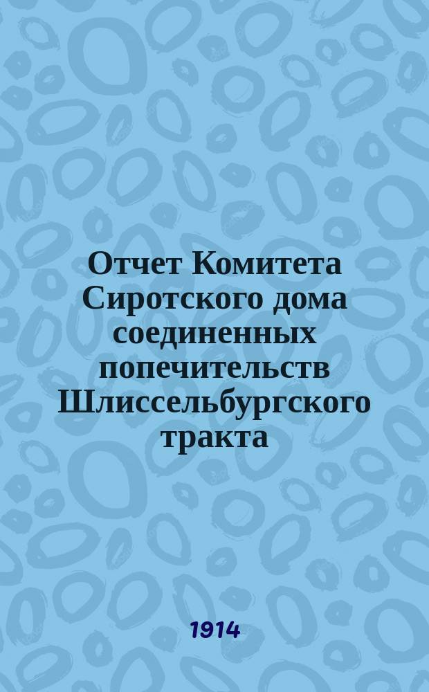 Отчет Комитета Сиротского дома соединенных попечительств Шлиссельбургского тракта... ... за 1913 год