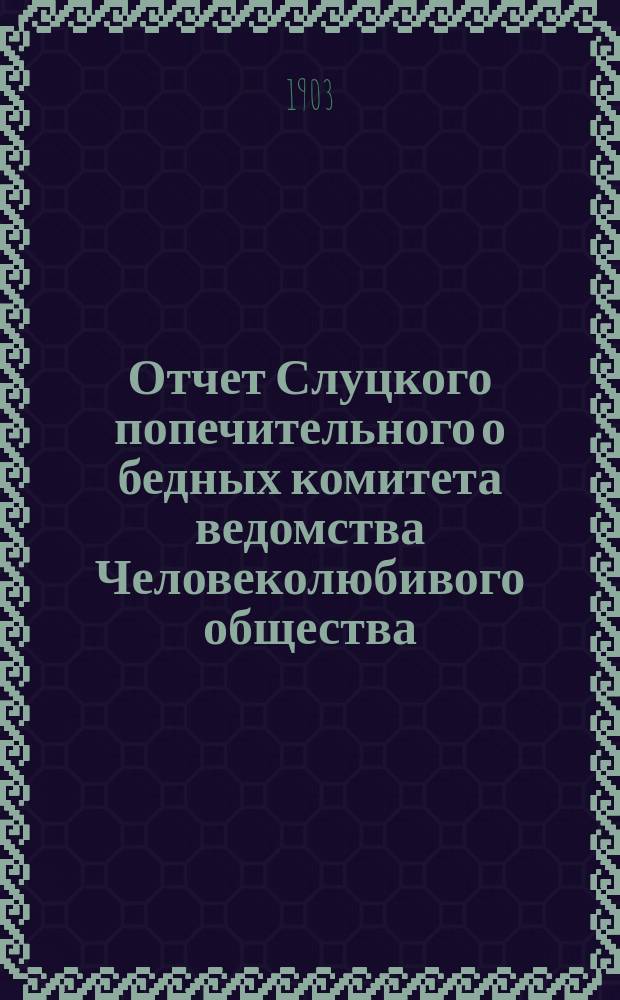 Отчет Слуцкого попечительного о бедных комитета ведомства Человеколюбивого общества... ... за 1899-1901 годы