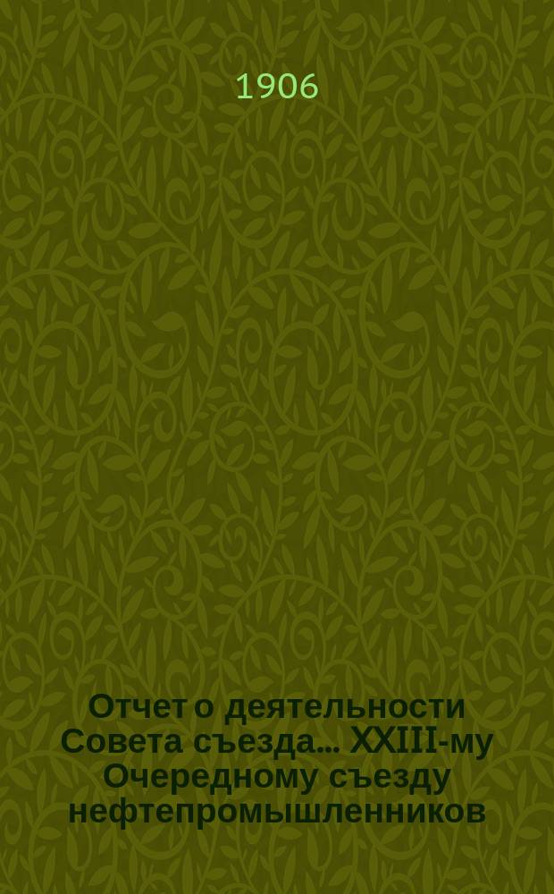 Отчет о деятельности Совета съезда ... XXIII-му Очередному съезду нефтепромышленников. Отд. 2 : Хозяйственная деятельность Совета