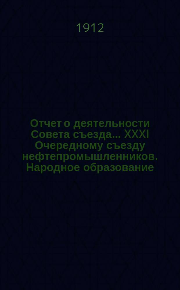 Отчет о деятельности Совета съезда ... XXXI Очередному съезду нефтепромышленников. Народное образование : Народное образование
