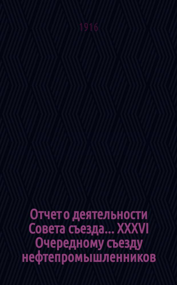 Отчет о деятельности Совета съезда ... XXXVI Очередному съезду нефтепромышленников : Представительская деятельность Совета с 1 октября 1915 года по 1 октября 1916 года