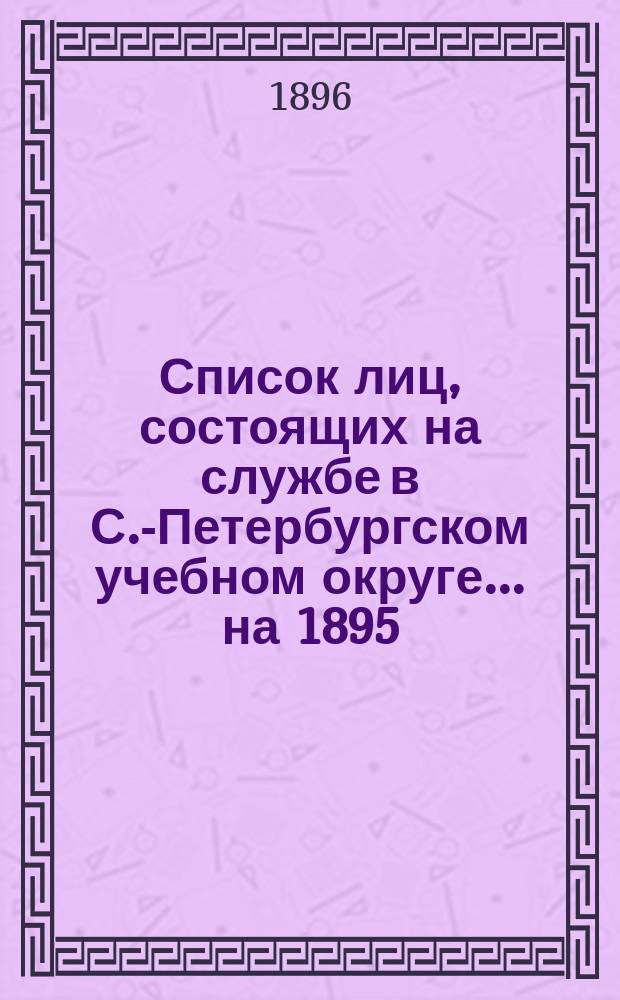 Список лиц, состоящих на службе в С.-Петербургском учебном округе ... на 1895/6 год