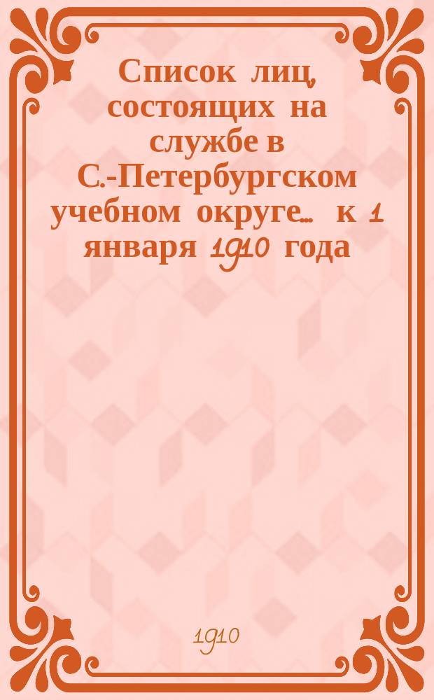 Список лиц, состоящих на службе в С.-Петербургском учебном округе ... к 1 января 1910 года