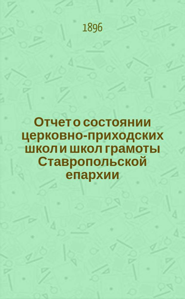 Отчет о состоянии церковно-приходских школ и школ грамоты Ставропольской епархии... ... за 1894/5 учебный год