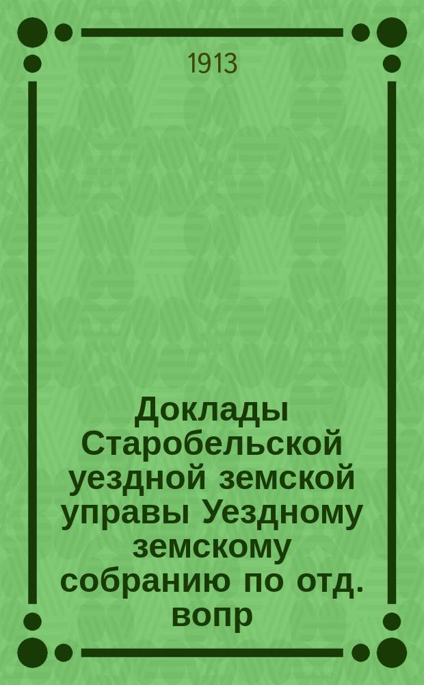 Доклады Старобельской уездной земской управы Уездному земскому собранию [по отд. вопр.]... очередной сессии 1913 года : По Агрономическому отделу