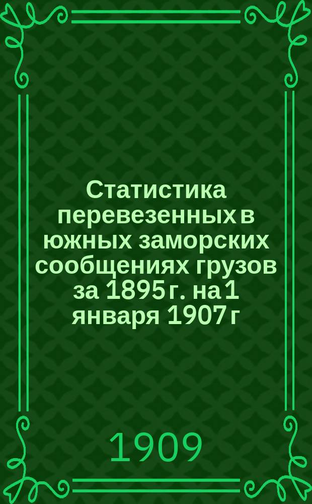 Статистика перевезенных в южных заморских сообщениях грузов за 1895 г. на 1 января 1907 г.