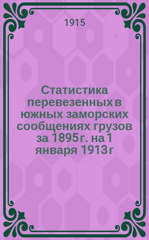 Статистика перевезенных в южных заморских сообщениях грузов за 1895 г. на 1 января 1913 г.